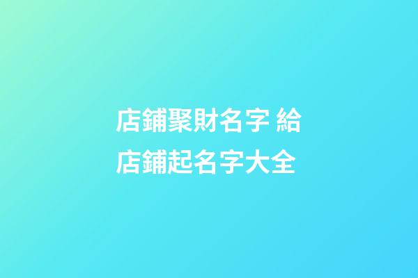 店鋪聚財名字 給店鋪起名字大全-第1張-店鋪起名-玄機派